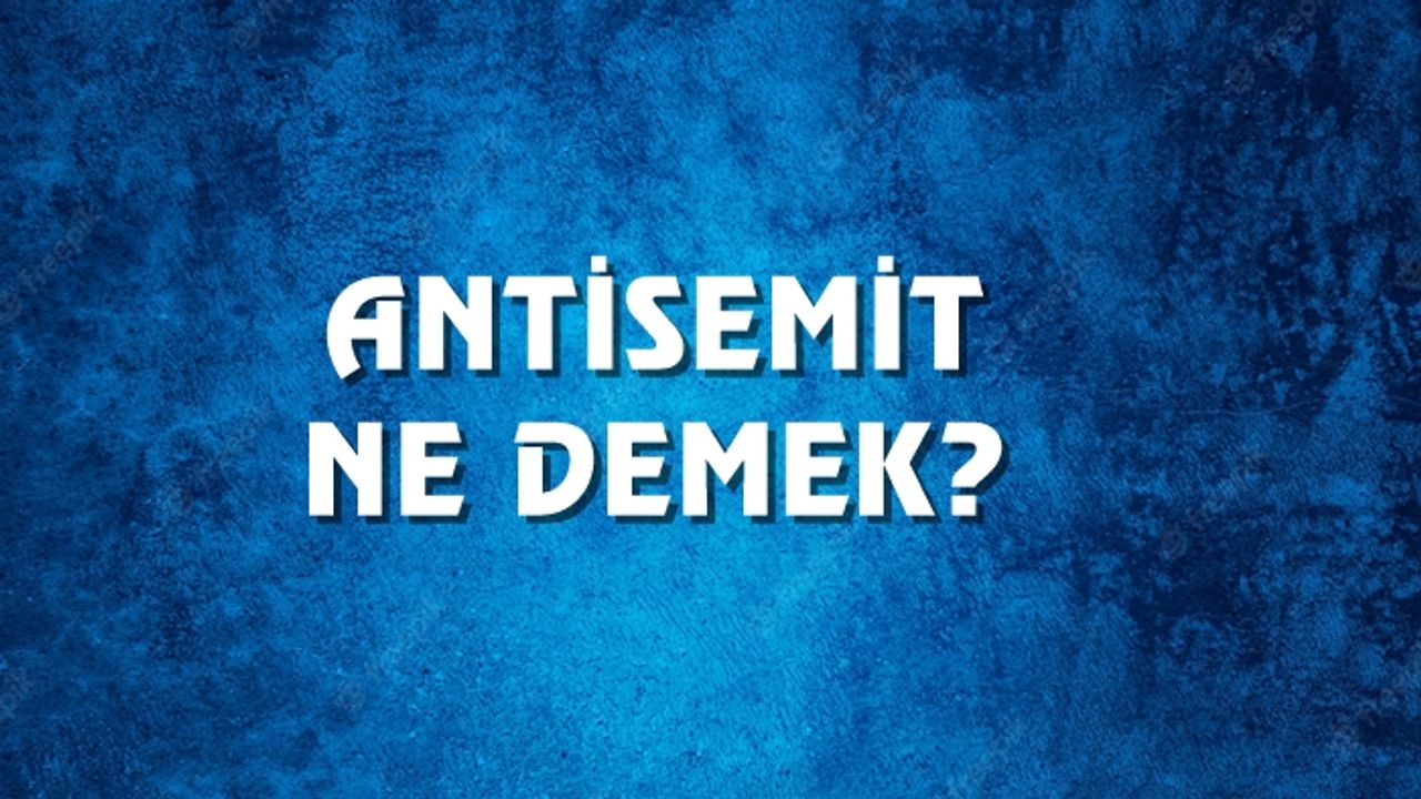 Antisemit Ne Demek, Ne Anlama Gelir? Antisemit Kelimesi TDK Sözlük Anlamı Nedir?