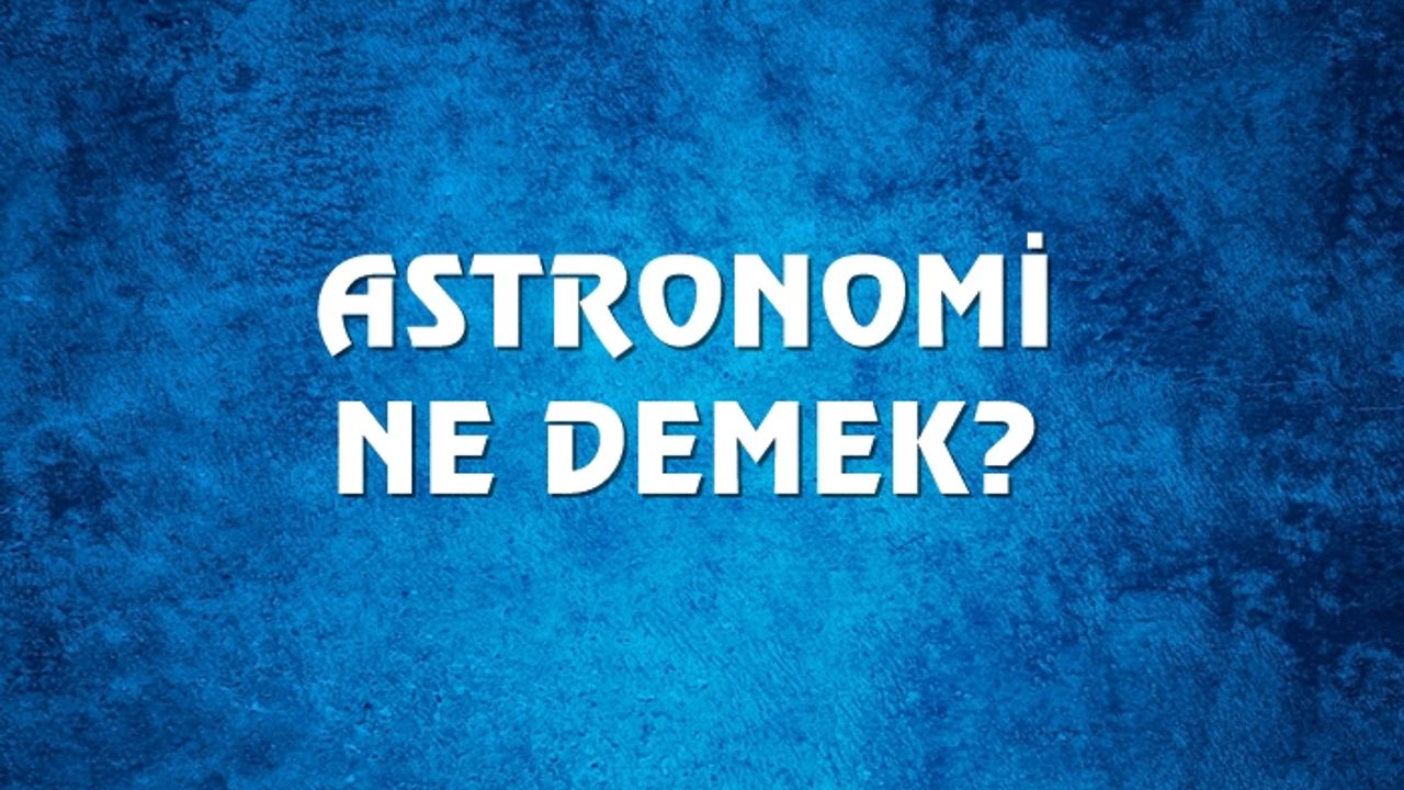 Astronomi Ne Demek, Ne Anlama Gelir? Astronomi Kelimesi TDK Sözlük Anlamı Nedir?