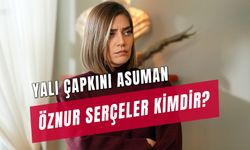 Yalı Çapkını Asuman Kimdir? Öznur Serçeler Kaç Yaşında?