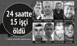 24 Saatte 15 işçi hayatını kaybetti