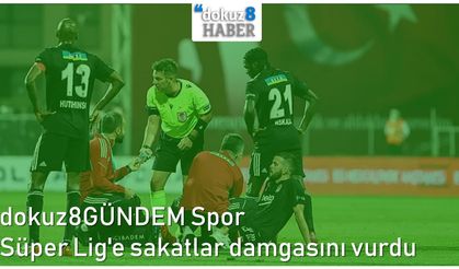 dokuz8GÜNDEM Spor | Süper Lig'e sakatlar damgasını vurdu
