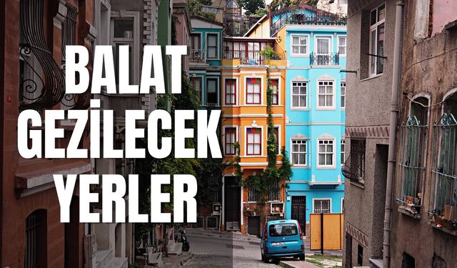 Balat Gezilecek Yerler 2024: Balat'ta Gezilecek 30+ Yer!