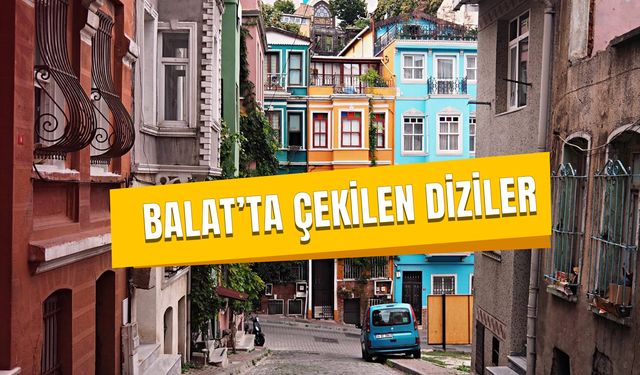 Balat'ta Çekilen Diziler 2024: Hangi Diziler Balat'ta Çekildi?