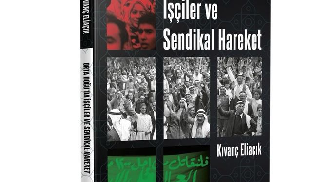 Kıvanç Eliaçık'tan yeni kitap: "Ortadoğu'da İşçiler ve Sendikal Hareket"