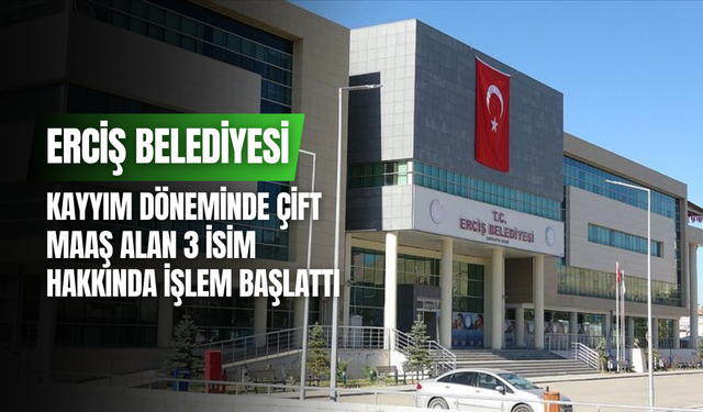 Erciş Belediyesi, kayyım döneminde çift maaş alan 3 isim hakkında işlem başlattı