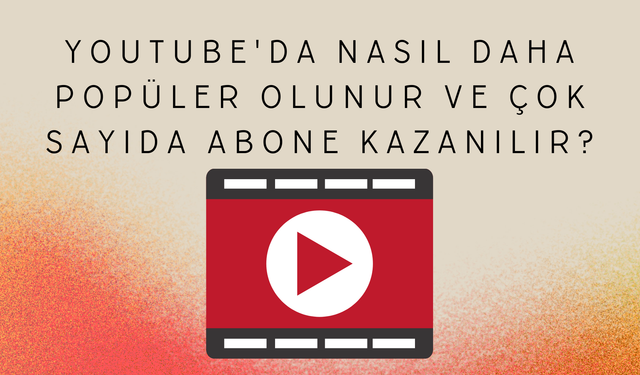 YouTube'da Nasıl Daha Popüler Olunur Ve Çok Sayıda Abone Kazanılır?