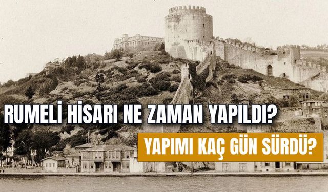 Rumeli Hisarı Ne Zaman Yapıldı? Mimarı Kimdir? Kaç Günde Yapıldı?