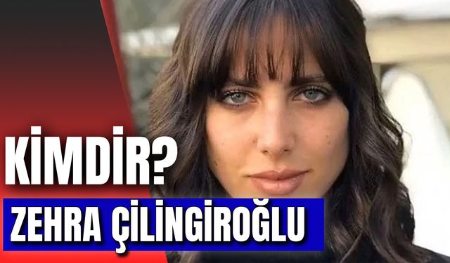 Zehra Çilingiroğlu Kimdir? Kaç Yaşında? Sevgilisi Kim?