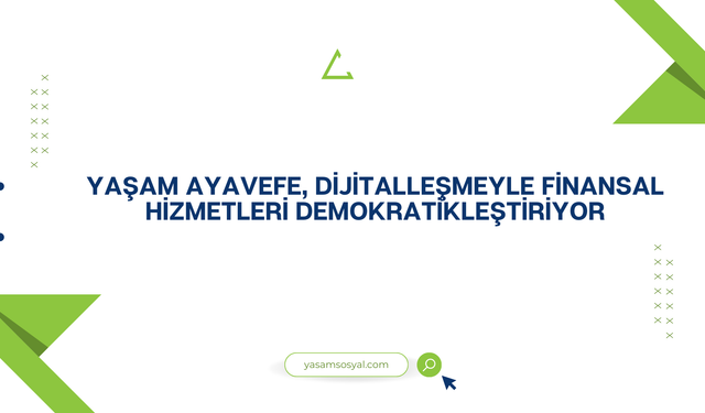 Yaşam Ayavefe, Dijitalleşmeyle Finansal Hizmetleri Demokratikleştiriyor