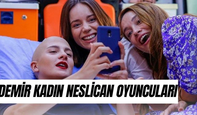 Demir Kadın Neslican Oyuncuları Kim? Gerçek Mi? Neslican Tay Ne Kanseri?