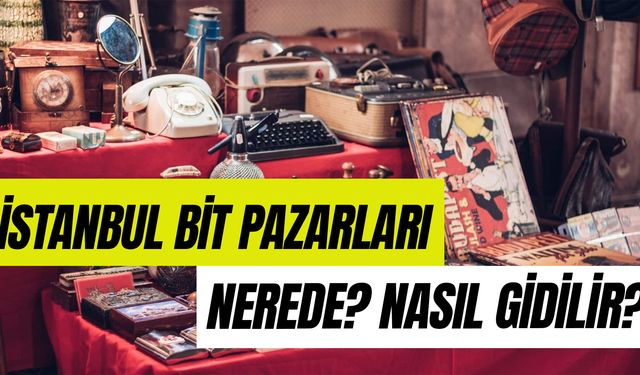 İstanbul Bit Pazarları Nerede? Hangi Semtte? Nasıl Gidilir?