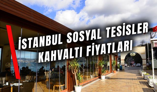 İstanbul Sosyal Tesisler Kahvaltı Fiyatları 2024: Serpme Kahvaltı Ne Kadar?