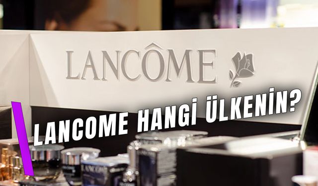 Lancôme Hangi Ülkenin? Sahibi ve Marka Hakkında Bilgiler!