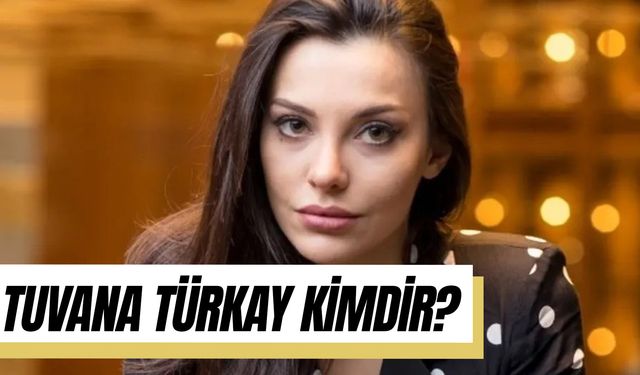 Tuvana Türkay Kimdir? Kaç Yaşında? Nereli?