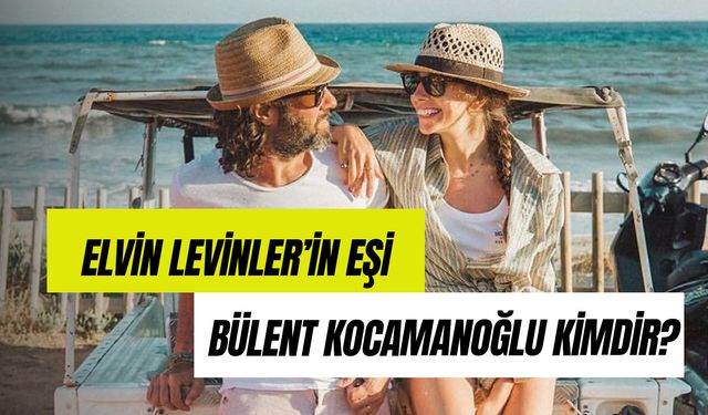 Bülent Kocamanoğlu Kimdir? Elvin Levinler'in Eşi Kaç Yaşında?