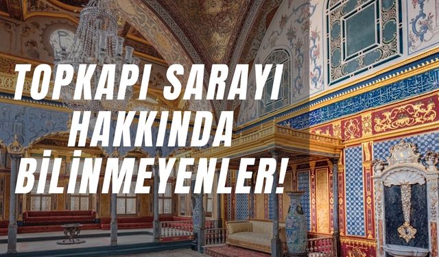 Topkapı Sarayı Hakkında Bilinmeyenler: Muhtemelen Hiç Duymadığınız 10 Bilgi!