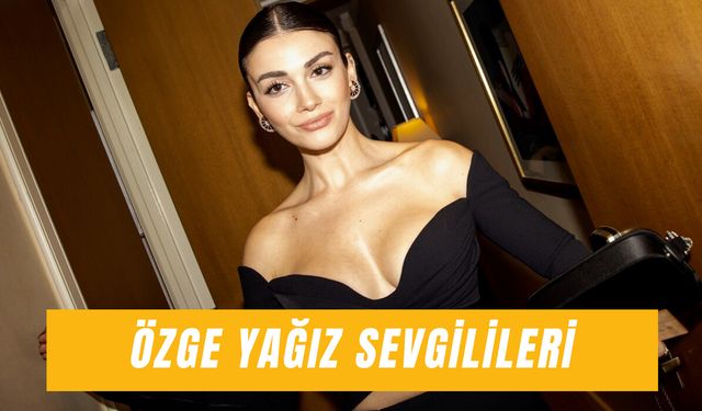 Özge Yağız Sevgilileri: Geçmişten Günümüze Ünlü Oyuncunun Aşk Hayatı!