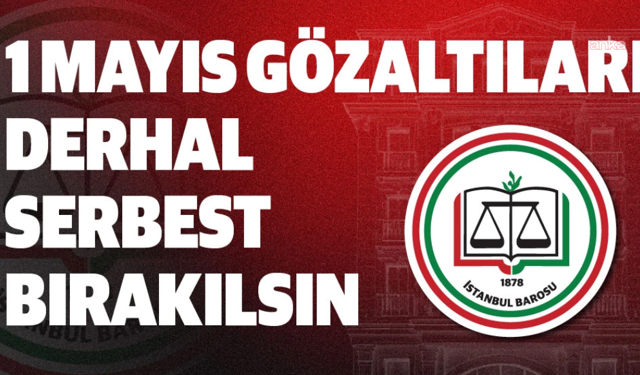 İstanbul Barosu'ndan 1 Mayıs gözaltılarına tepki: Derhal serbest bırakılsınlar