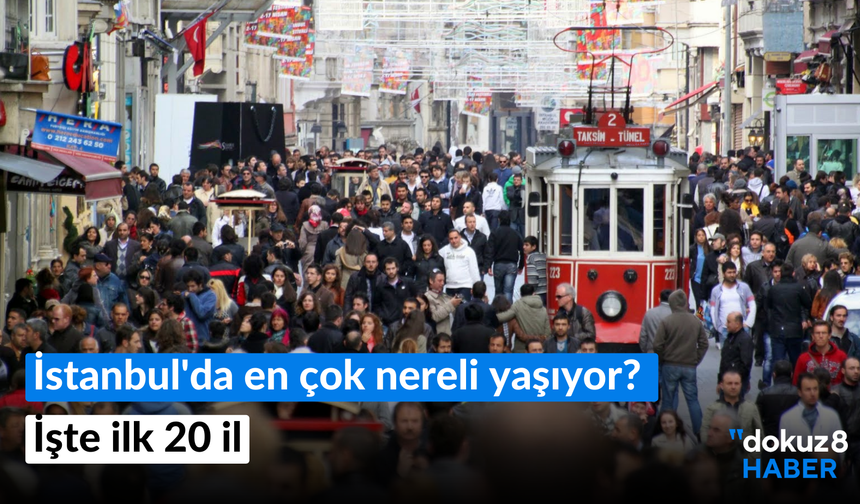 TUİK rakamlarına göre: İstanbul'da en çok nereli yaşıyor? İşte ilk 20 il