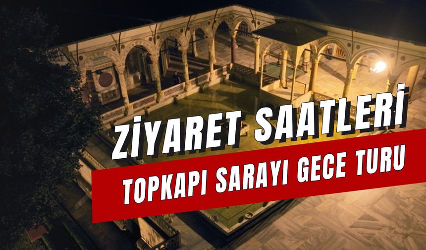 Topkapı Sarayı Gece Ziyaret Saatleri: Bilet Fiyatları Ne Kadar?