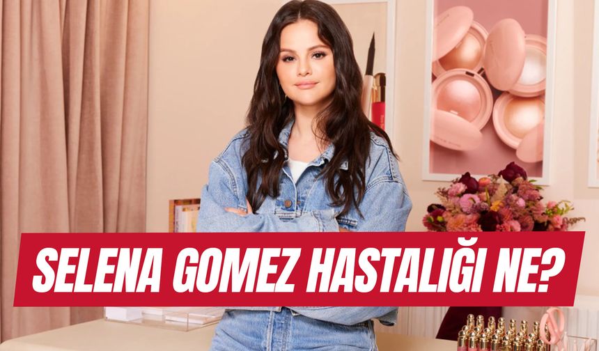 Selena Gomez Hastalığı Ne? Neden Ameliyat Oldu? Hamile Mi?