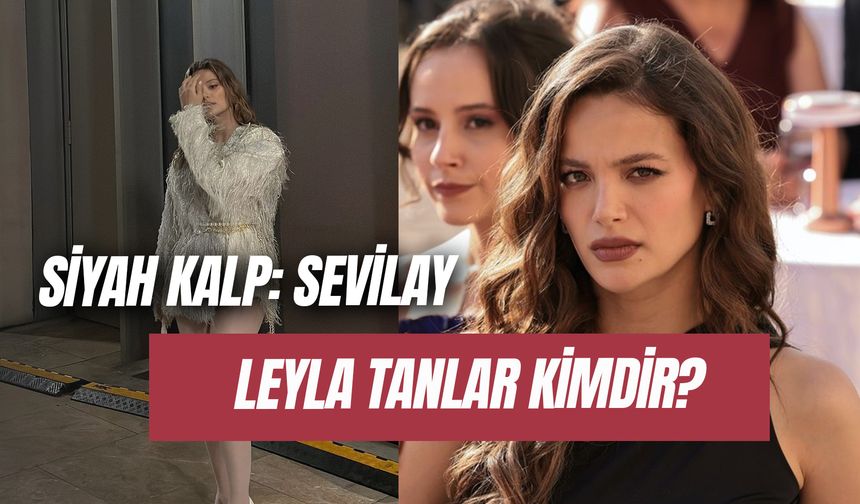 Leyla Tanlar Kimdir? Siyah Kalp Sevilay Kaç Yaşında?