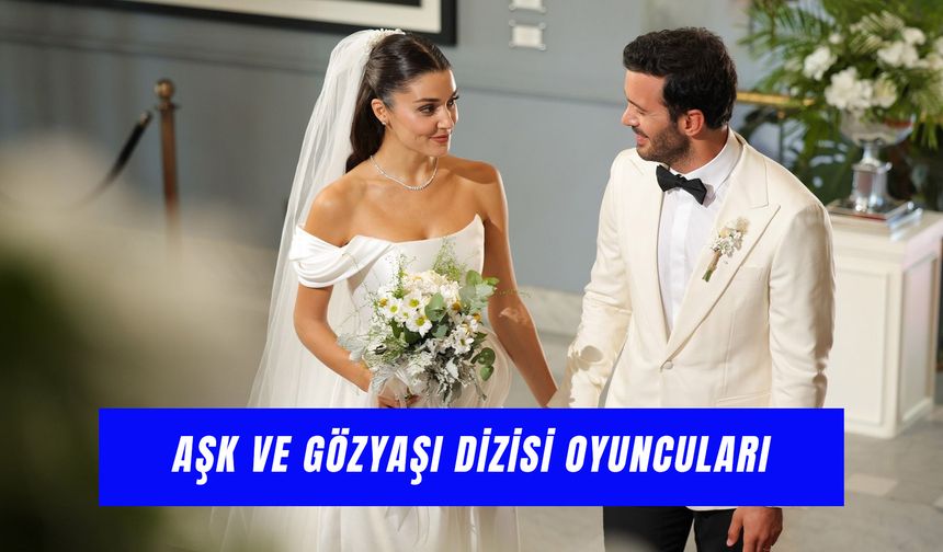 Aşk ve Gözyaşı Dizisi Oyuncuları: Hande Erçel ve Barış Arduç’un Dizisi Uyarlama Mı?